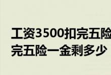工資3500扣完五險(xiǎn)一金多少錢(qián)（工資3500扣完五險(xiǎn)一金剩多少）