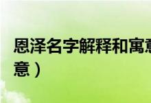 恩澤名字解釋和寓意科普（恩澤名字解釋和寓意）