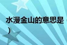 水漫金山的意思是（水漫金山的意思是什么?。?class=