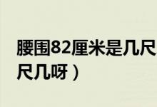 腰圍82厘米是幾尺幾33碼（腰圍82厘米是幾尺幾呀）