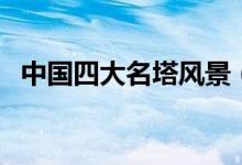 中國四大名塔風(fēng)景（中國四大名塔是什么）