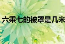 六乘七的被罩是幾米（六乘七的被罩是多大）