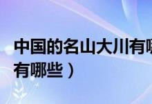 中國的名山大川有哪些特點(diǎn)（中國的名山大川有哪些）