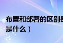 布置和部署的區(qū)別是什么(部署和布署的區(qū)別是什么)