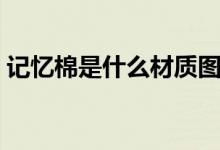 記憶棉是什么材質圖片（記憶棉是什么材質）