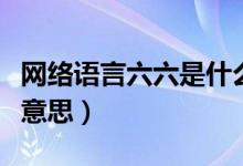 網(wǎng)絡語言六六是什么意思（網(wǎng)絡六六六是什么意思）