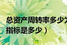 總資產(chǎn)周轉(zhuǎn)率多少為正常（總資產(chǎn)周轉(zhuǎn)率正常指標是多少）