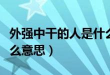 外強(qiáng)中干的人是什么性格（外強(qiáng)中干的人是什么意思）
