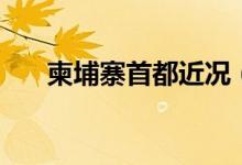柬埔寨首都近況（柬埔寨首都叫什么）