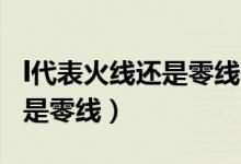 l代表火線還是零線pe代表什么（l代表火線還是零線）