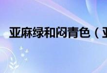 亞麻綠和悶青色（亞麻綠和悶青色的區(qū)別）