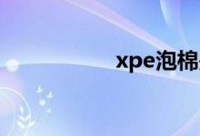 xpe泡棉是什么材料？