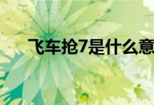 飛車搶7是什么意思（搶7是什么意思）