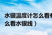 水銀溫度計怎么看有沒有發(fā)燒(水銀溫度計怎么看水銀線)