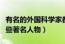 有名的外國(guó)科學(xué)家都有哪些（外國(guó)科學(xué)家有哪些著名人物）