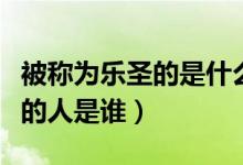 被稱為樂圣的是什么國的誰（以前被稱為樂圣的人是誰）