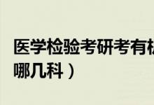 醫(yī)學(xué)檢驗考研考有機(jī)化學(xué)嗎（醫(yī)學(xué)檢驗考研考哪幾科）