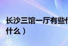 長沙三館一廳有些什么（長沙三館一廳分別是什么）