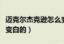 邁克爾杰克遜怎么變膚色（邁克爾杰克遜怎么變白的）