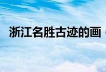 浙江名勝古跡的畫（浙江名勝古跡有哪些）