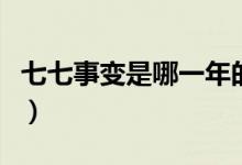 七七事變是哪一年的事兒（七七事變是哪一年）