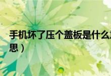 手機壞了壓個蓋板是什么意思（修手機說壓個蓋板是什么意思）