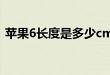 蘋果6長度是多少cm（蘋果6長度是幾厘米）