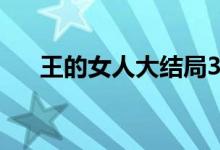 王的女人大結(jié)局34（王的女人大結(jié)局）