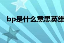 bp是什么意思英雄聯(lián)盟（bp是什么意思）