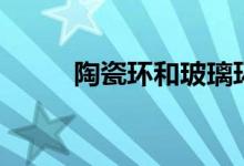 陶瓷環(huán)和玻璃環(huán)（陶瓷環(huán)的作用）