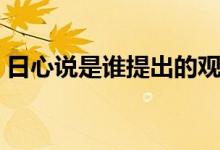 日心說是誰提出的觀點（日心說是誰提出的）
