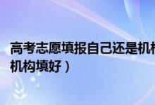 高考志愿填報自己還是機(jī)構(gòu)（2022高考自己填志愿好還是找機(jī)構(gòu)填好）