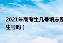 2021年高考生幾號(hào)填志愿（2022高考填志愿的時(shí)候需要考生號(hào)嗎）