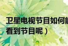 衛(wèi)星電視節(jié)目如何能收到（衛(wèi)星電視怎樣才能看到節(jié)目呢）