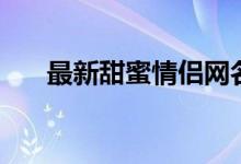 最新甜蜜情侶網(wǎng)名（甜蜜的情侶網(wǎng)名）