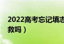 2022高考忘記填志愿了怎么辦（還有機會補救嗎）