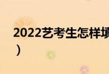 2022藝考生怎樣填報志愿（填報技巧是什么）