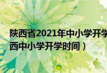 陜西省2021年中小學(xué)開學(xué)時間最新通知（2020年下半年陜西中小學(xué)開學(xué)時間）