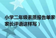 小學(xué)二年級(jí)素質(zhì)報(bào)告單家長(zhǎng)希望怎么寫（二年級(jí)素質(zhì)報(bào)告單家長(zhǎng)評(píng)語(yǔ)這樣寫）
