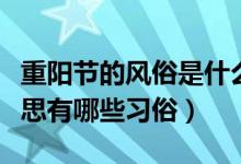 重陽節(jié)的風俗是什么和什么（重陽節(jié)是什么意思有哪些習(xí)俗）
