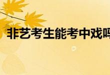 非藝考生能考中戲嗎（2022報(bào)考中戲條件）