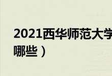 2021西華師范大學(xué)專業(yè)排名（最好的專業(yè)有哪些）