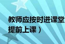 教師應(yīng)按時(shí)進(jìn)課堂（六部門:教師不得拖堂或提前上課）