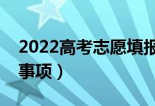 2022高考志愿填報(bào)需注意什么（有哪些注意事項(xiàng)）