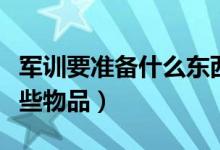 軍訓(xùn)要準(zhǔn)備什么東西（軍訓(xùn)時需要提前準(zhǔn)備哪些物品）