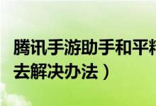 騰訊手游助手和平精英進不去（和平精英進不去解決辦法）