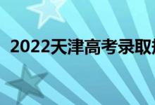 2022天津高考錄取規(guī)則是什么（怎么錄?。?class=