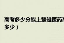 高考多少分能上楚雄醫(yī)藥高等?？茖W(xué)校（2021錄取分?jǐn)?shù)線是多少）