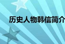 歷史人物韓信簡(jiǎn)介（歷史人物韓信介紹）