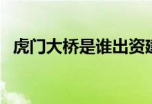 虎門大橋是誰出資建的（胡應(yīng)湘投資建設(shè)）
